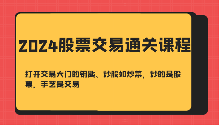 2024股票交易通关课-打开交易大门的钥匙、炒股如炒菜，炒的是股票，手艺是交易-观棋网创