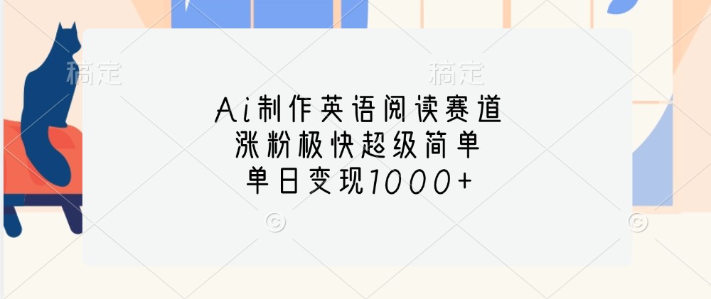 Ai制作英语阅读赛道，涨粉极快超级简单，单日变现1000+-观棋网创