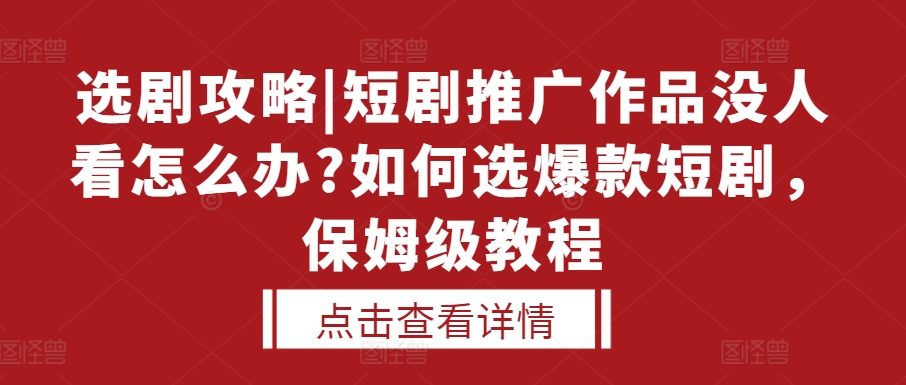 选剧攻略|短剧推广作品没人看怎么办?如何选爆款短剧，保姆级教程-观棋网创