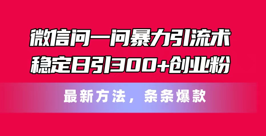 微信问一问暴力引流术，稳定日引300+创业粉，最新方法，条条爆款-观棋网创