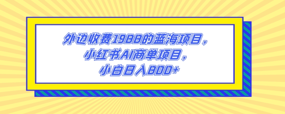 外边收费1988的蓝海项目，小红书AI商单项目，小白日入800+-观棋网创