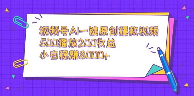 视频号AI一键原创爆款视频，500播放200收益，小白稳赚8000+-观棋网创