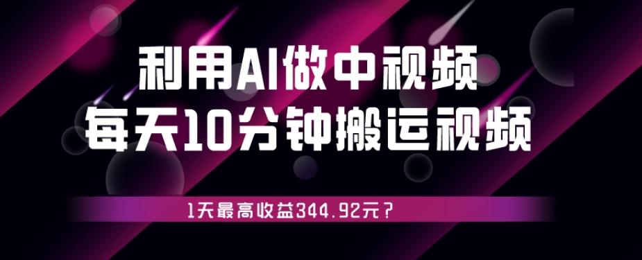 利用AI做中视频，每天10分钟搬运国外视频，1天最高收益344.92元？-观棋网创