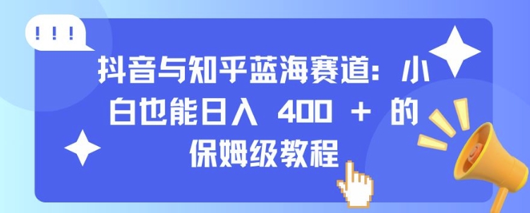抖音与知乎蓝海赛道：小白也能日入 4张 的保姆级教程-观棋网创