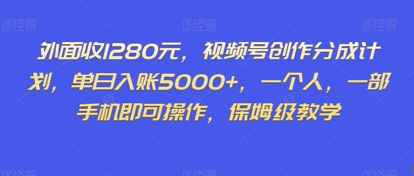 外面收1280元，视频号创作分成计划，单日入账5000+，一个人，一部手机即可操作，保姆级教学【揭秘】-观棋网创