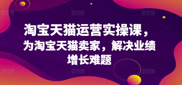 淘宝天猫运营实操课，为淘宝天猫卖家，解决业绩增长难题-观棋网创