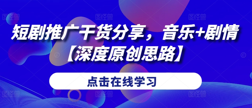 短剧推广干货分享，音乐+剧情【深度原创思路】-观棋网创