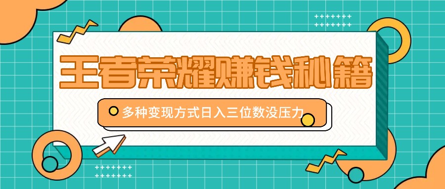 王者荣耀赚钱秘籍，多种变现方式，日入三位数没压力【附送资料】-观棋网创