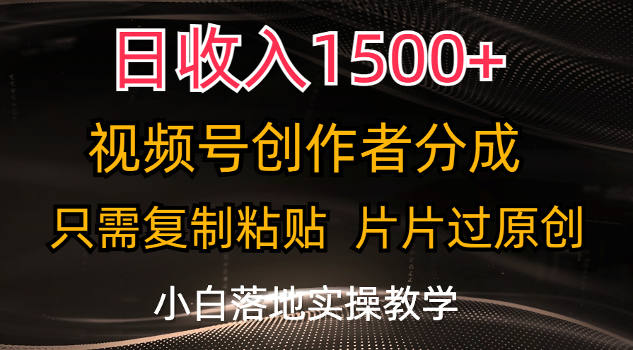 日收入1500+，视频号创作者分成，只需复制粘贴，片片过原创，小白也可…-观棋网创