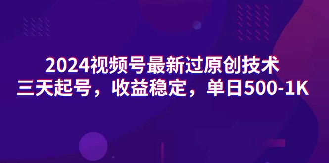 (9505期)2024视频号最新过原创技术，三天起号，收益稳定，单日500-1K-观棋网创