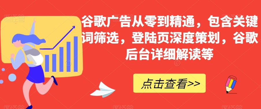 谷歌广告从零到精通，包含关键词筛选，登陆页深度策划，谷歌后台详细解读等-观棋网创