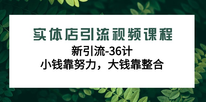 实体店引流视频课程，新引流-36计，小钱靠努力，大钱靠整合(48节课)-观棋网创