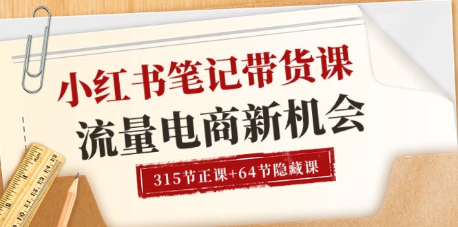 小红书-笔记带货课【6月更新】流量 电商新机会 315节正课+64节隐藏课-观棋网创