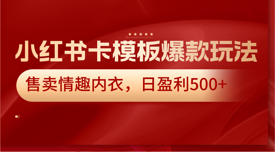 小红书卡模板爆款玩法，售卖情趣内衣，日盈利500+-观棋网创
