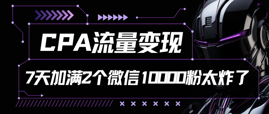 CPA流量变现，7天加满两个微信10000粉-观棋网创