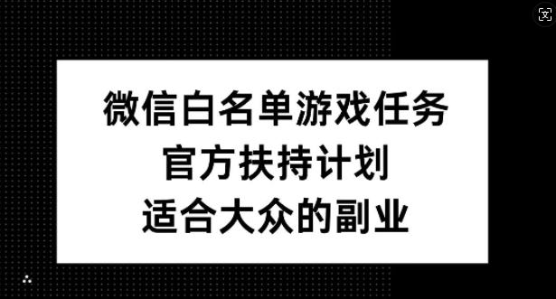 微信白名单游戏任务，官方扶持计划，适合大众的副业【揭秘】-观棋网创