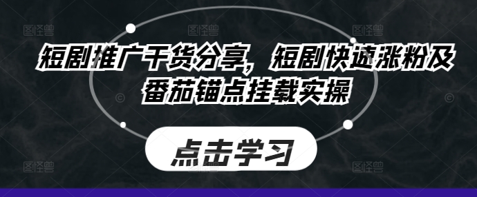 短剧推广干货分享，短剧快速涨粉及番茄锚点挂载实操-观棋网创