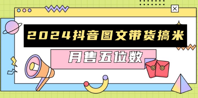 2024抖音图文带货搞米：快速起号与破播放方法，助力销量飙升，月售五位数-观棋网创
