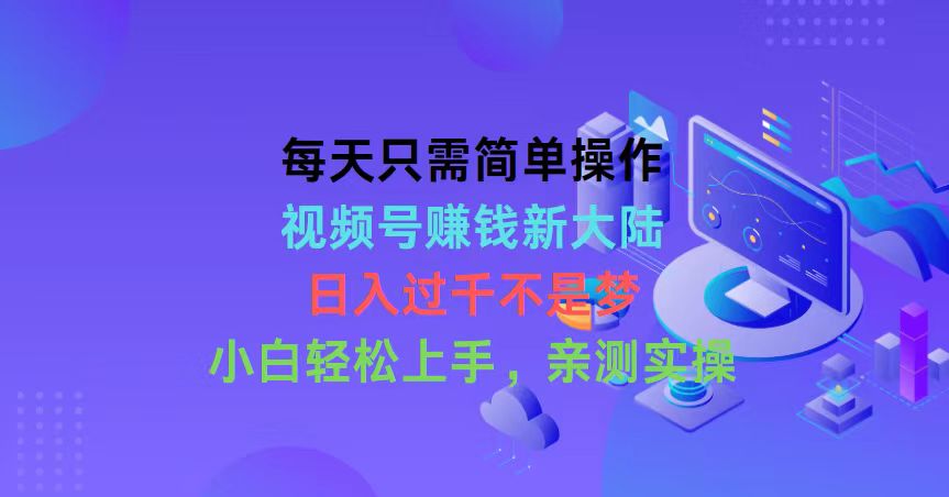 每天只需简单操作，视频号赚钱新大陆，日入过千不是梦，小白轻松上手，…-观棋网创