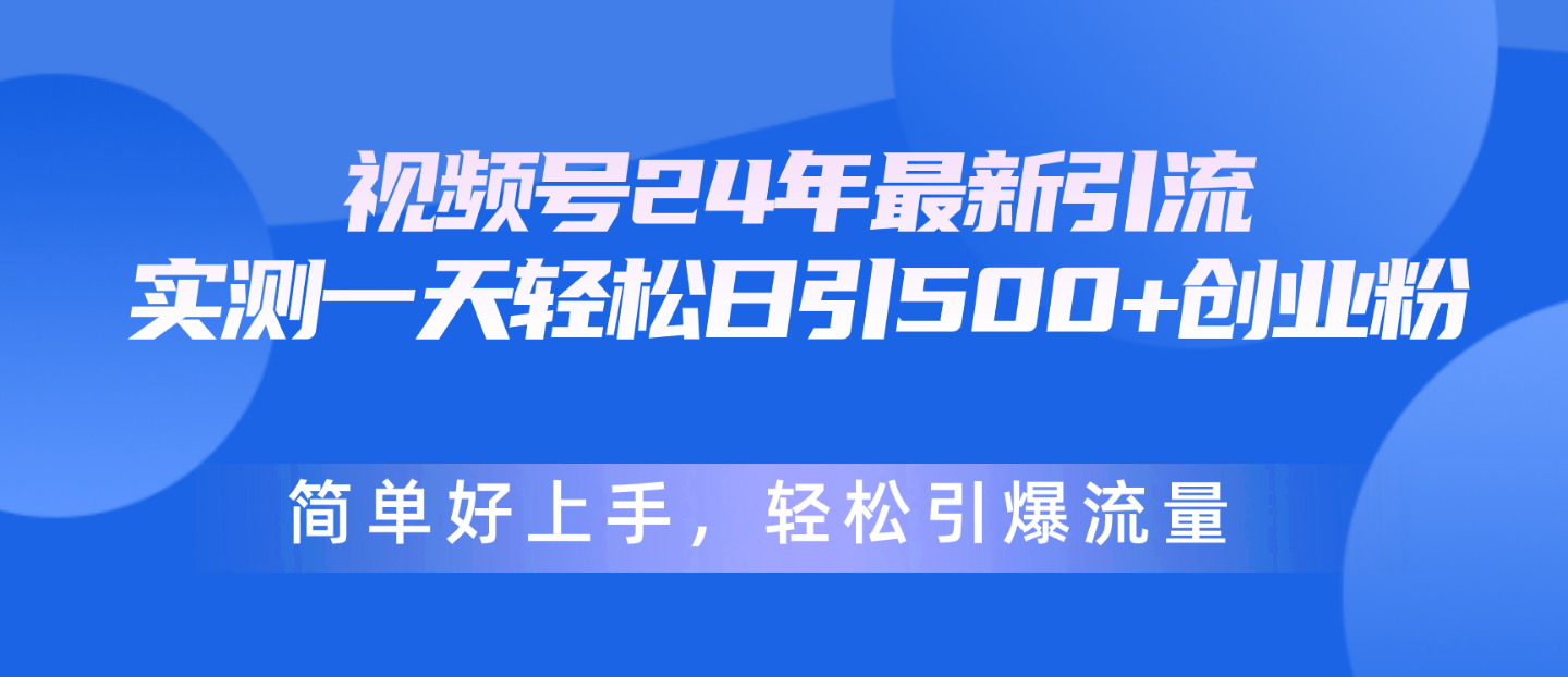 视频号24年最新引流，一天轻松日引500+创业粉，简单好上手，轻松引爆流量-观棋网创