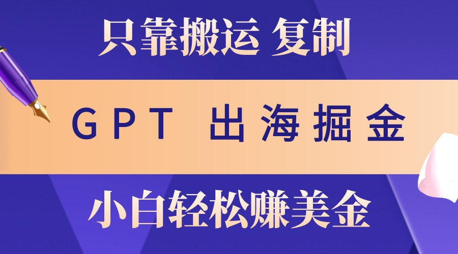 出海掘金搬运，赚老外美金，月入3w+，仅需GPT粘贴复制，小白也能玩转-观棋网创