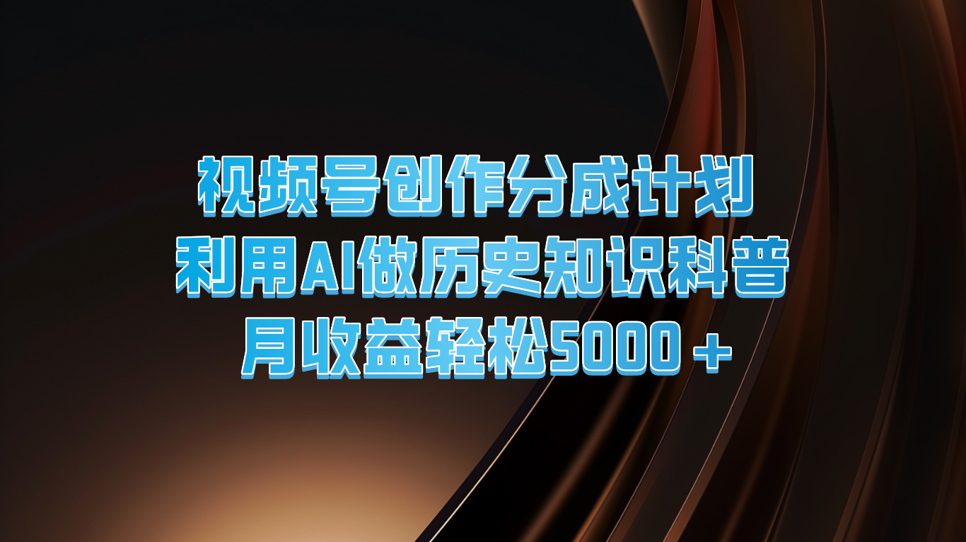 视频号创作分成计划 利用AI做历史知识科普 月收益轻松5000+-观棋网创