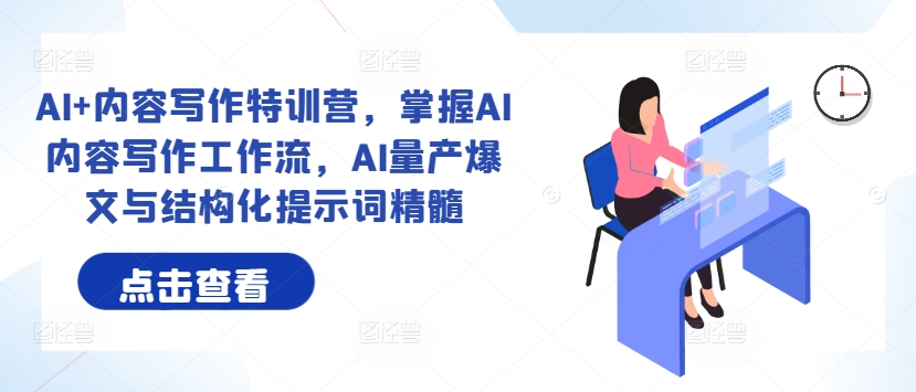 AI+内容写作特训营，掌握AI内容写作工作流，AI量产爆文与结构化提示词精髓-观棋网创