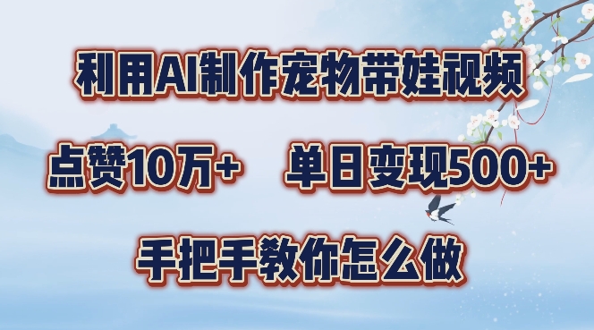 利用AI制作宠物带娃视频，轻松涨粉，点赞10万+，单日变现三位数，手把手教你怎么做【揭秘】-观棋网创