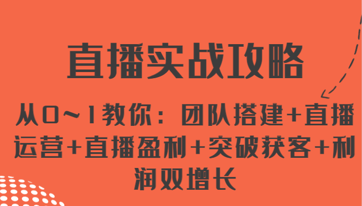 直播实战攻略 从0~1教你：团队搭建+直播运营+直播盈利+突破获客+利润双增长-观棋网创