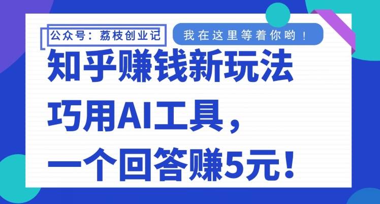 知乎赚钱新玩法，巧用AI工具，一个回答赚5元-观棋网创