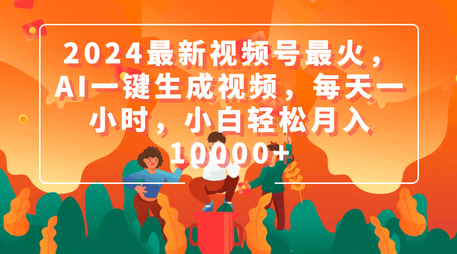(9735期)2024最新视频号最火，AI一键生成视频，每天一小时，小白轻松月入10000+-观棋网创