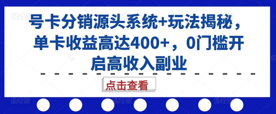 号卡分销源头系统+玩法揭秘，单卡收益高达400+，0门槛开启高收入副业-观棋网创