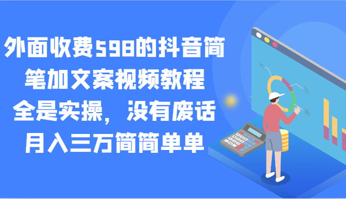 外面收费598的抖音简笔加文案视频教程，全是实操，没有废话，月入三万简简单单-观棋网创