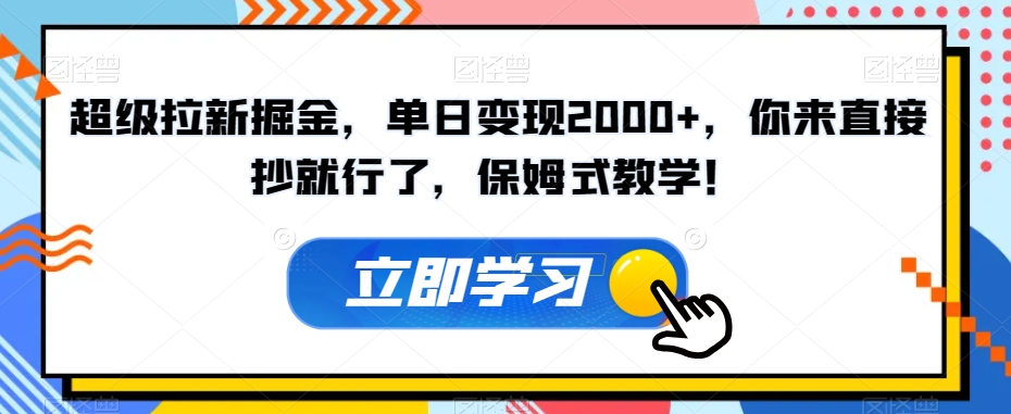 超级拉新掘金，单日变现2000+，你来直接抄就行了，保姆式教学！【揭秘】-观棋网创