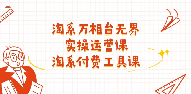 淘系-万相台无界实操运营课：淘系 付费工具课(40节课-观棋网创