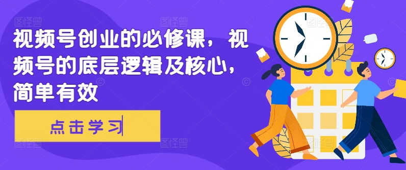 视频号创业的必修课，视频号的底层逻辑及核心，简单有效-观棋网创