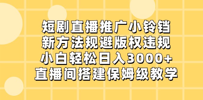 短剧直播推广小铃铛，小白轻松日入3000+，新方法规避版权违规，直播间搭建保姆级教学-观棋网创