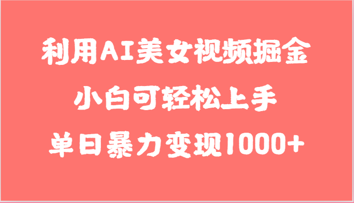 利用AI美女视频掘金，小白可轻松上手，单日暴力变现1000+，想象不到的简单-观棋网创