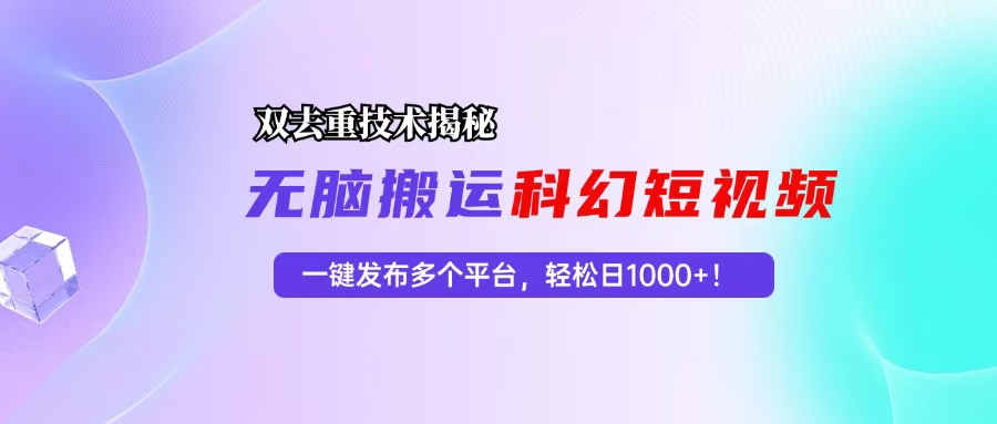 科幻短视频双重去重技术揭秘，一键发布多个平台，轻松日入1000+！-观棋网创