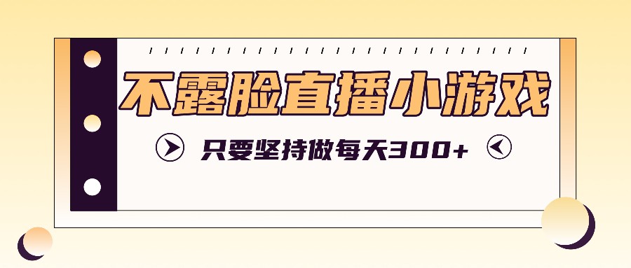 不露脸直播小游戏项目玩法，只要坚持做，轻松实现每天300+-观棋网创