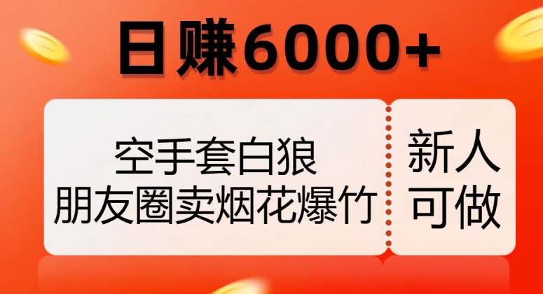 空手套白狼，朋友圈卖烟花爆竹，日赚6000+【揭秘】-观棋网创