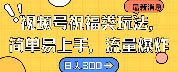 视频号祝福类玩法， 简单易上手，流量爆炸, 日入300+【揭秘】-观棋网创