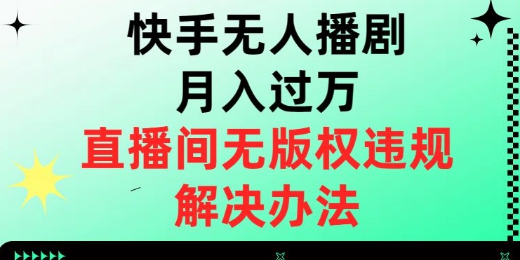 快手无人播剧月入过万，直播间无版权违规的解决办法【揭秘】-观棋网创