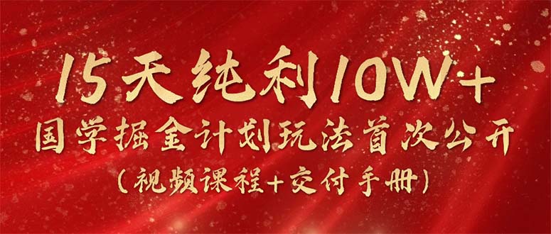 15天纯利10W+，国学掘金计划2024玩法全网首次公开(视频课程+交付手册-观棋网创