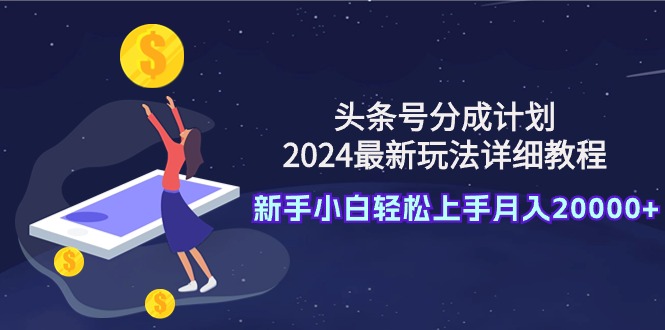 (9530期)头条号分成计划：2024最新玩法详细教程，新手小白轻松上手月入20000+-观棋网创
