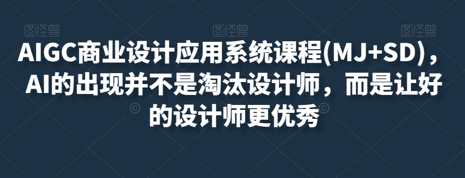 AIGC商业设计应用系统课程(MJ+SD)，AI的出现并不是淘汰设计师，而是让好的设计师更优秀-观棋网创