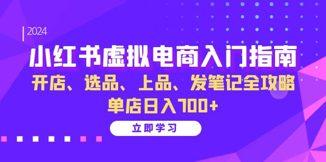 小红书虚拟电商入门指南：开店、选品、上品、发笔记全攻略 单店日入700+(更新)-观棋网创