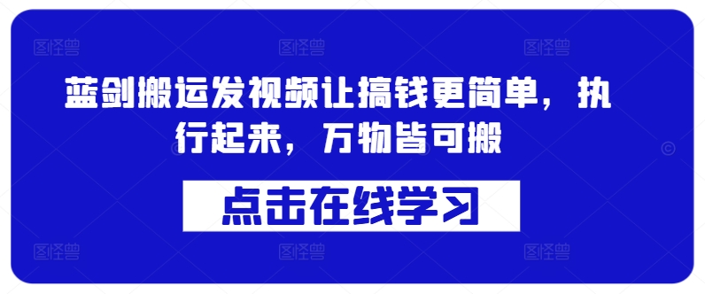 蓝剑搬运发视频让搞钱更简单，执行起来，万物皆可搬-观棋网创