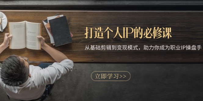打造个人IP的必修课：从基础剪辑到变现模式，助力你成为职业IP操盘手-观棋网创