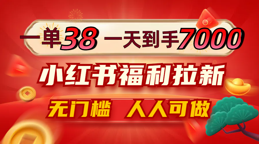 一单38，一天到手7000+，小红书福利拉新，0门槛人人可做-观棋网创